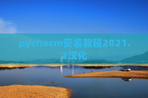 pycharm安装教程2021.2汉化 pycharm安装教程2021.2汉化